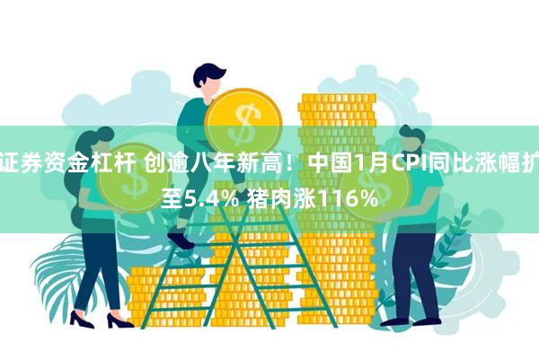 证券资金杠杆 创逾八年新高！中国1月CPI同比涨幅扩至5.4% 猪肉涨116%