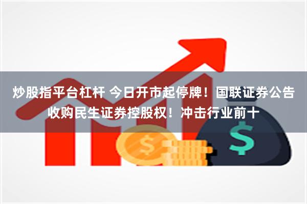 炒股指平台杠杆 今日开市起停牌！国联证券公告收购民生证券控股权！冲击行业前十