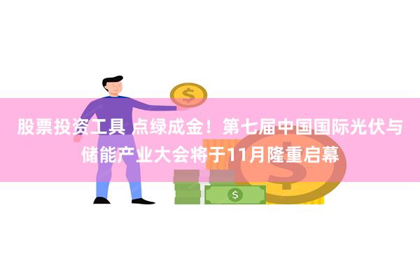 股票投资工具 点绿成金！第七届中国国际光伏与储能产业大会将于11月隆重启幕