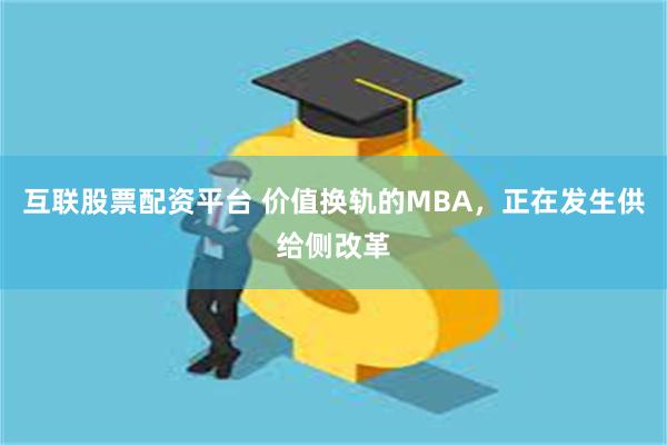 互联股票配资平台 价值换轨的MBA，正在发生供给侧改革