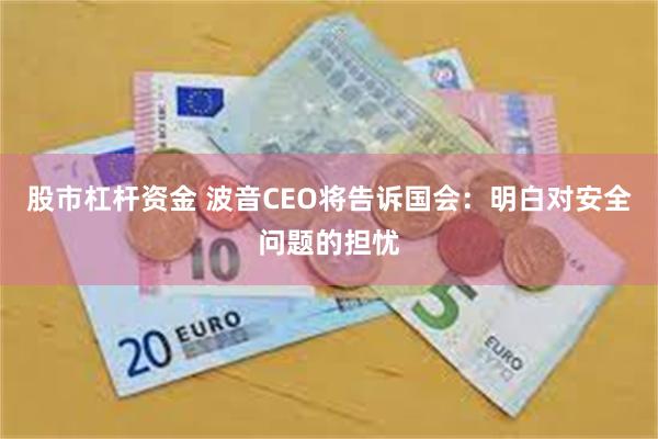 股市杠杆资金 波音CEO将告诉国会：明白对安全问题的担忧