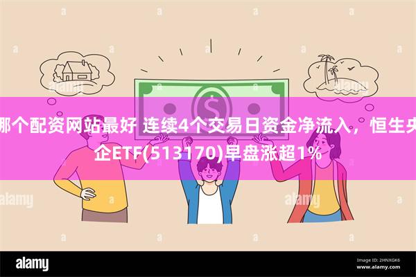 哪个配资网站最好 连续4个交易日资金净流入，恒生央企ETF(513170)早盘涨超1%