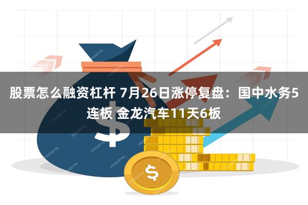 股票怎么融资杠杆 7月26日涨停复盘：国中水务5连板 金龙汽车11天6板