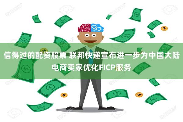 信得过的配资股票 联邦快递宣布进一步为中国大陆电商卖家优化FICP服务