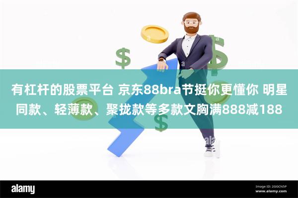 有杠杆的股票平台 京东88bra节挺你更懂你 明星同款、轻薄款、聚拢款等多款文胸满888减188