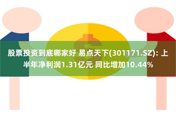 股票投资到底哪家好 易点天下(301171.SZ): 上半年净利润1.31亿元 同比增加10.44%