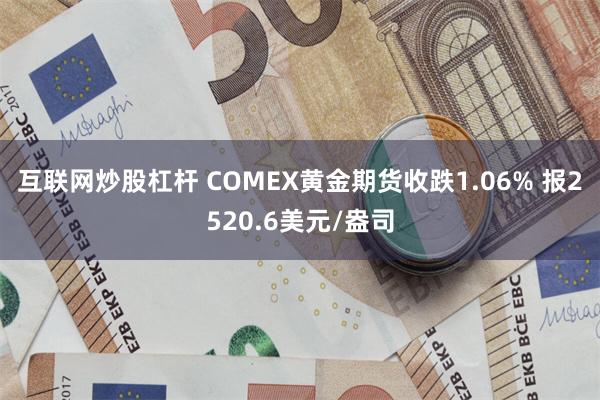 互联网炒股杠杆 COMEX黄金期货收跌1.06% 报2520.6美元/盎司