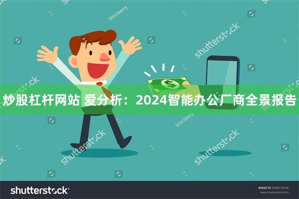 炒股杠杆网站 爱分析：2024智能办公厂商全景报告