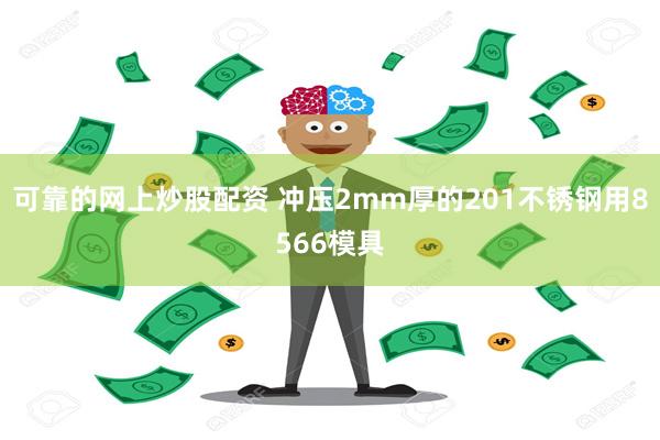 可靠的网上炒股配资 冲压2mm厚的201不锈钢用8566模具