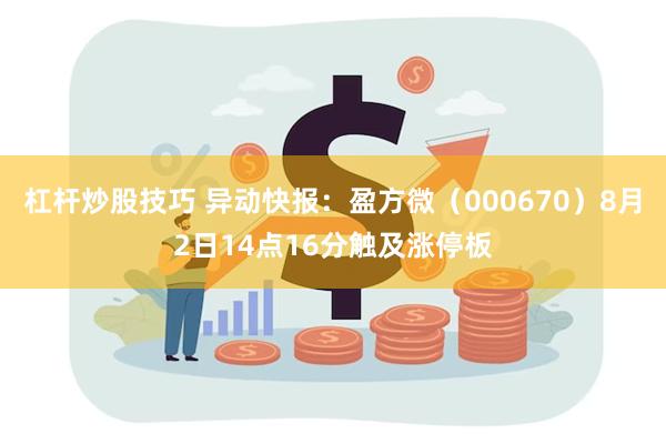 杠杆炒股技巧 异动快报：盈方微（000670）8月2日14点16分触及涨停板