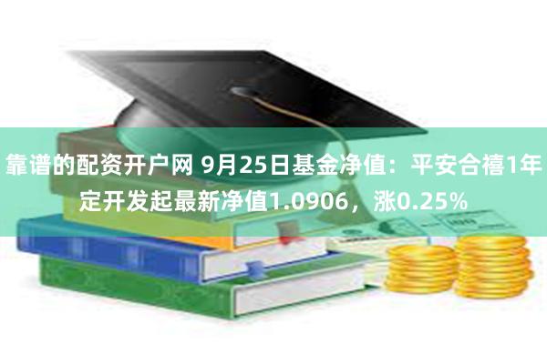 靠谱的配资开户网 9月25日基金净值：平安合禧1年定开发起最新净值1.0906，涨0.25%