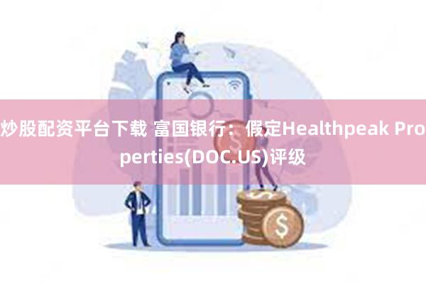 炒股配资平台下载 富国银行：假定Healthpeak Properties(DOC.US)评级