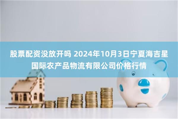 股票配资没放开吗 2024年10月3日宁夏海吉星国际农产品物流有限公司价格行情