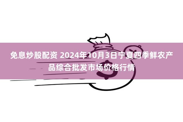 免息炒股配资 2024年10月3日宁夏四季鲜农产品综合批发市场价格行情