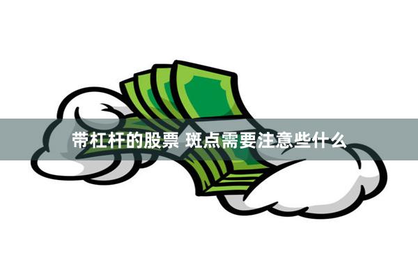 带杠杆的股票 斑点需要注意些什么