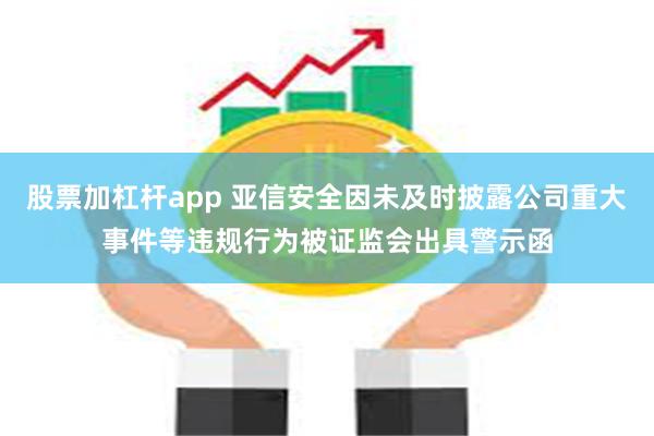 股票加杠杆app 亚信安全因未及时披露公司重大事件等违规行为被证监会出具警示函