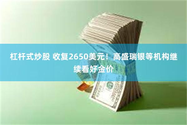 杠杆式炒股 收复2650美元！高盛瑞银等机构继续看好金价