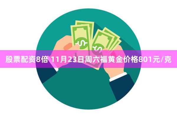 股票配资8倍 11月23日周六福黄金价格801元/克