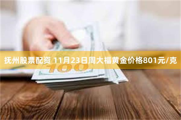 抚州股票配资 11月23日周大福黄金价格801元/克