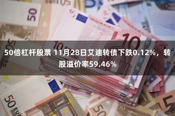 50倍杠杆股票 11月28日艾迪转债下跌0.12%，转股溢价率59.46%