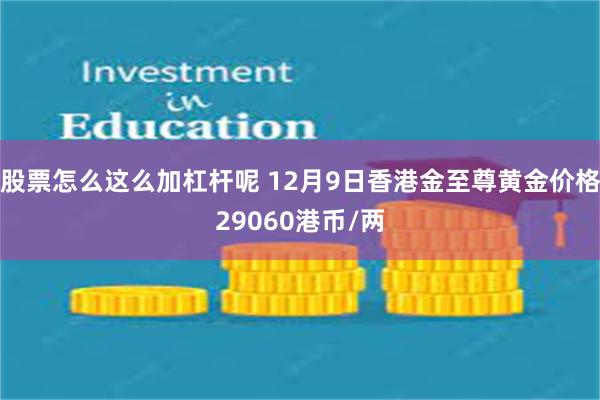 股票怎么这么加杠杆呢 12月9日香港金至尊黄金价格29060港币/两