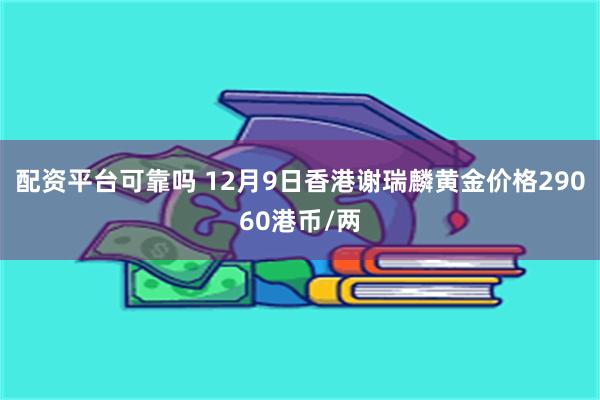 配资平台可靠吗 12月9日香港谢瑞麟黄金价格29060港币/两