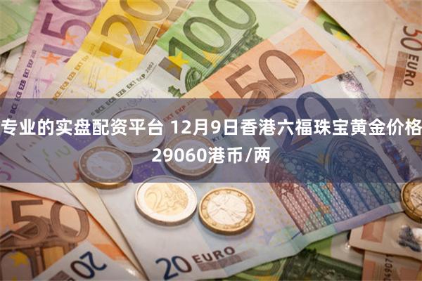 专业的实盘配资平台 12月9日香港六福珠宝黄金价格29060港币/两