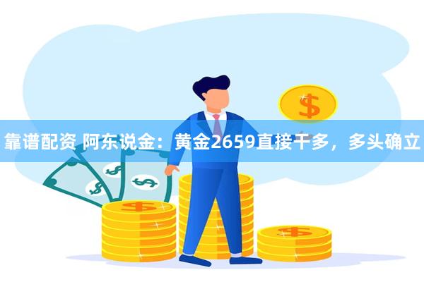 靠谱配资 阿东说金：黄金2659直接干多，多头确立