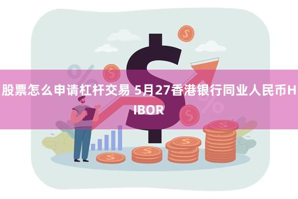 股票怎么申请杠杆交易 5月27香港银行同业人民币HIBOR