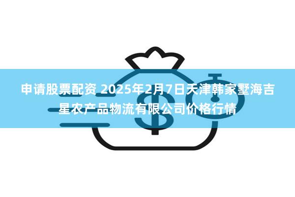 申请股票配资 2025年2月7日天津韩家墅海吉星农产品物流有限公司价格行情