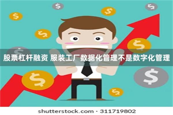 股票杠杆融资 服装工厂数据化管理不是数字化管理